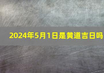 2024年5月1日是黄道吉日吗