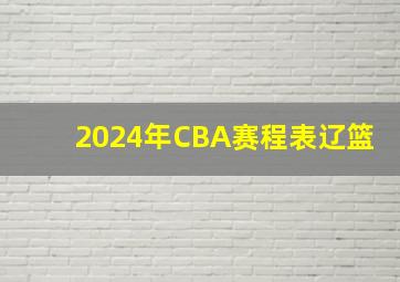 2024年CBA赛程表辽篮