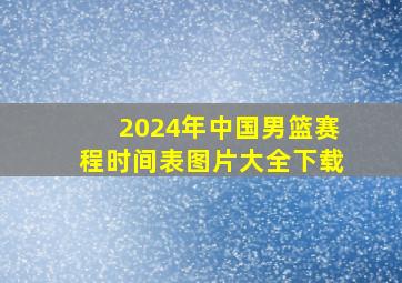 2024年中国男篮赛程时间表图片大全下载