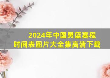 2024年中国男篮赛程时间表图片大全集高清下载