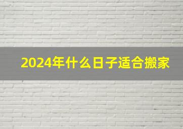 2024年什么日子适合搬家