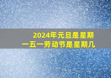 2024年元旦是星期一五一劳动节是星期几