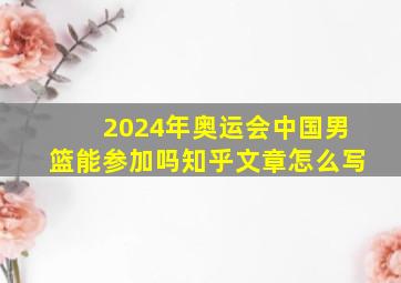 2024年奥运会中国男篮能参加吗知乎文章怎么写