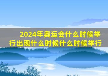 2024年奥运会什么时候举行出现什么时候什么时候举行