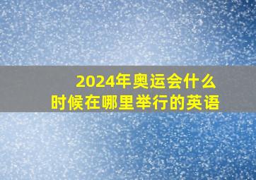 2024年奥运会什么时候在哪里举行的英语