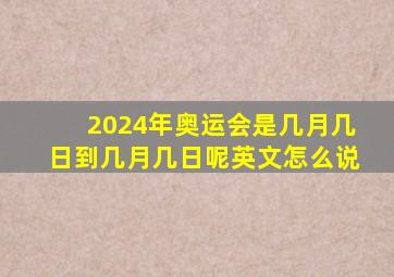 2024年奥运会是几月几日到几月几日呢英文怎么说