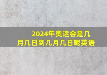 2024年奥运会是几月几日到几月几日呢英语