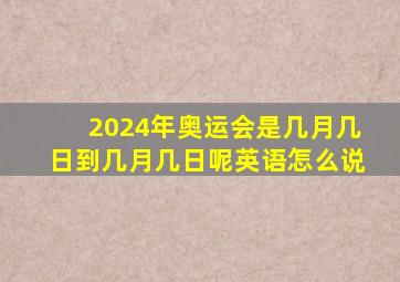 2024年奥运会是几月几日到几月几日呢英语怎么说