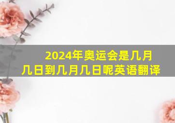 2024年奥运会是几月几日到几月几日呢英语翻译