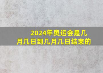 2024年奥运会是几月几日到几月几日结束的