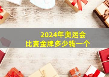 2024年奥运会比赛金牌多少钱一个