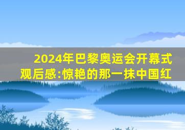 2024年巴黎奥运会开幕式观后感:惊艳的那一抹中国红