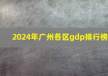 2024年广州各区gdp排行榜