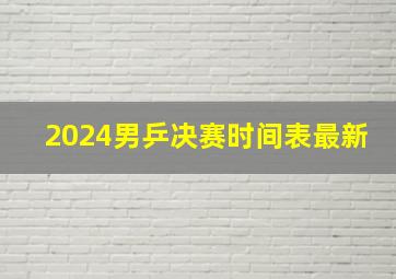 2024男乒决赛时间表最新