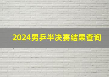 2024男乒半决赛结果查询