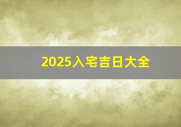 2025入宅吉日大全