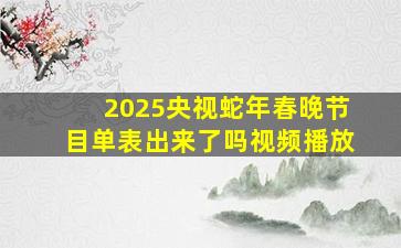 2025央视蛇年春晚节目单表出来了吗视频播放