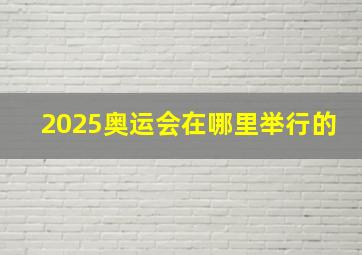 2025奥运会在哪里举行的