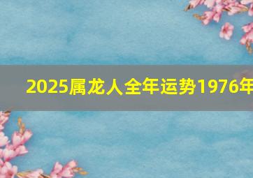 2025属龙人全年运势1976年