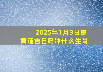 2025年1月3日是黄道吉日吗冲什么生肖