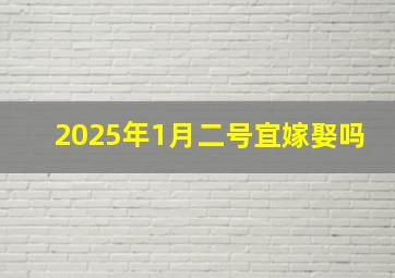 2025年1月二号宜嫁娶吗