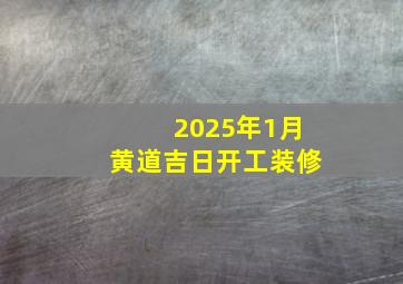 2025年1月黄道吉日开工装修