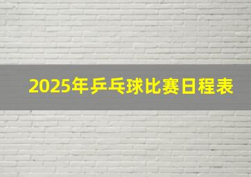 2025年乒乓球比赛日程表