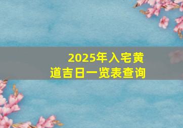 2025年入宅黄道吉日一览表查询