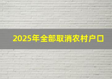 2025年全部取消农村户口