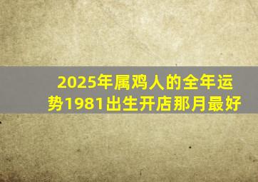 2025年属鸡人的全年运势1981出生开店那月最好