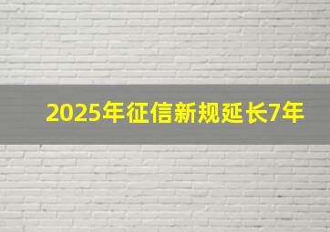 2025年征信新规延长7年