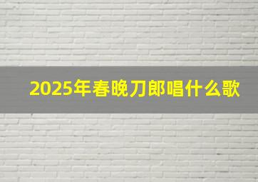 2025年春晚刀郎唱什么歌