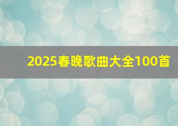 2025春晚歌曲大全100首