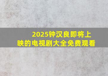 2025钟汉良即将上映的电视剧大全免费观看