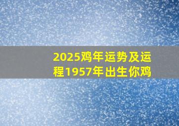 2025鸡年运势及运程1957年出生你鸡