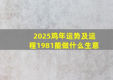 2025鸡年运势及运程1981能做什么生意