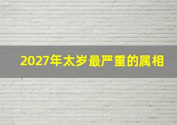 2027年太岁最严重的属相