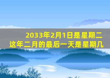 2033年2月1日是星期二这年二月的最后一天是星期几