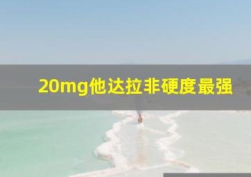 20mg他达拉非硬度最强