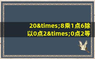 20×8乘1点6除以0点2×0点2等于几