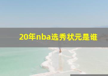 20年nba选秀状元是谁