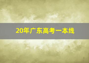 20年广东高考一本线