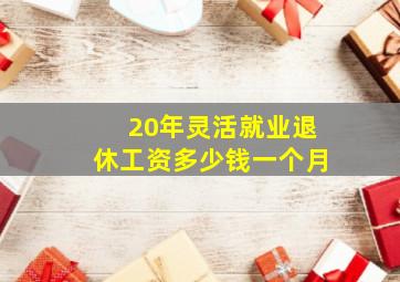 20年灵活就业退休工资多少钱一个月