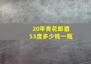 20年青花郎酒53度多少钱一瓶