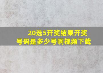 20选5开奖结果开奖号码是多少号啊视频下载