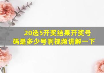 20选5开奖结果开奖号码是多少号啊视频讲解一下