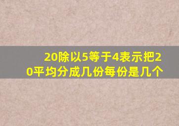 20除以5等于4表示把20平均分成几份每份是几个