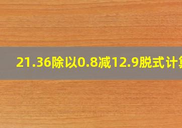 21.36除以0.8减12.9脱式计算