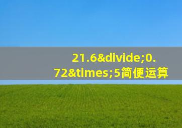 21.6÷0.72×5简便运算