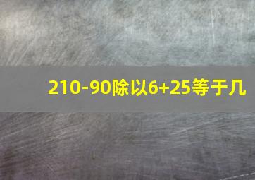 210-90除以6+25等于几